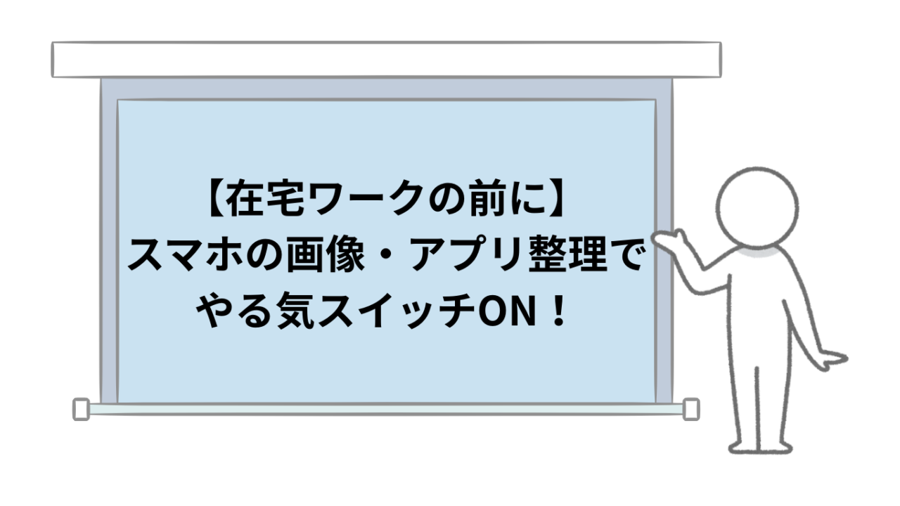 【在宅ワークの前に】スマホの画像・アプリ整理でやる気スイッチON！