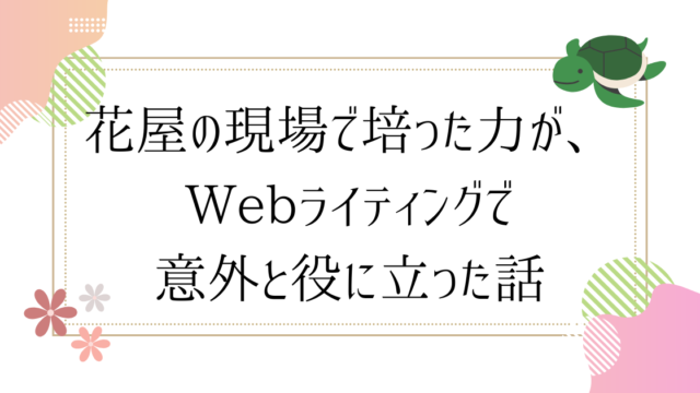 花屋の現場で培った力が、Webライティングで意外と役に立った話