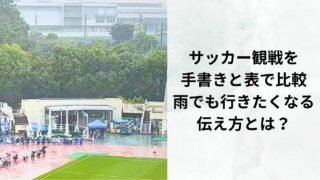 サッカー観戦を手書きと表で比較｜雨でも行きたくなる伝え方とは？