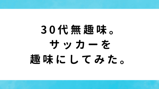 30代無趣味。サッカーを趣味にしてみた。