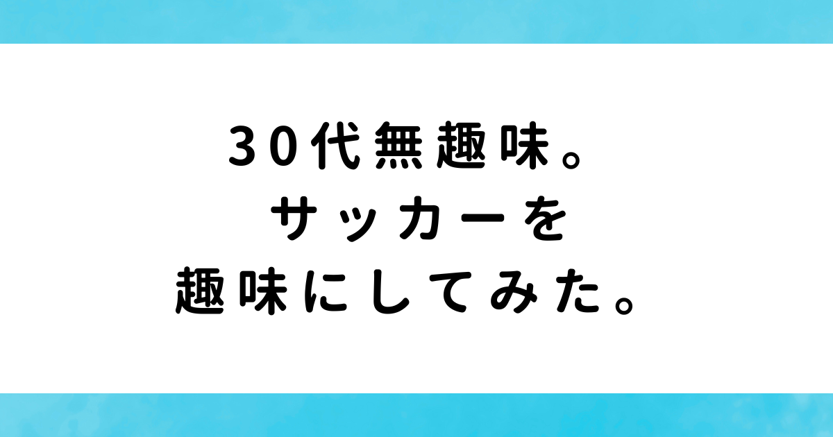 30代無趣味。サッカーを趣味にしてみた。