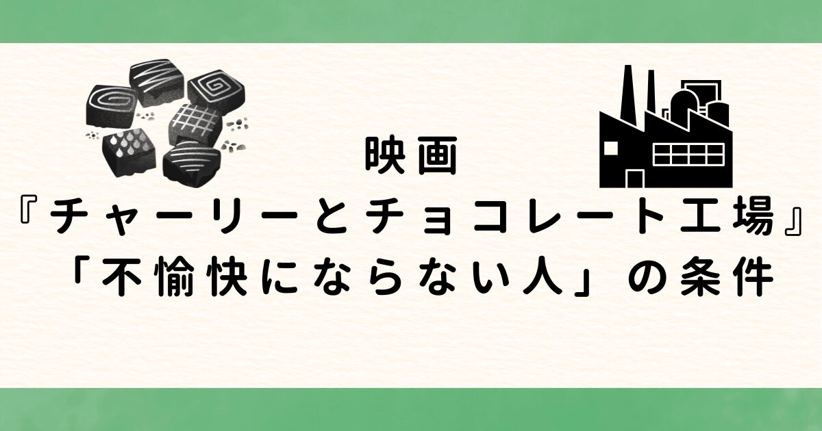 映画『チャーリーとチョコレート工場』に学ぶ「不愉快にならない人」の条件