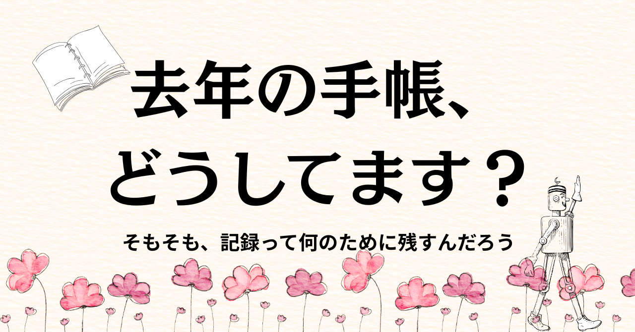 去年の手帳、どうしてます？そもそも、記録って何のために残すんだろう